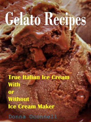 cover image of 100 Gelato Recipes --True Italian Ice Cream With or Without Ice Cream Maker